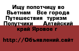 Ищу попотчицу во Вьетнам - Все города Путешествия, туризм » Попутчики   . Алтайский край,Яровое г.